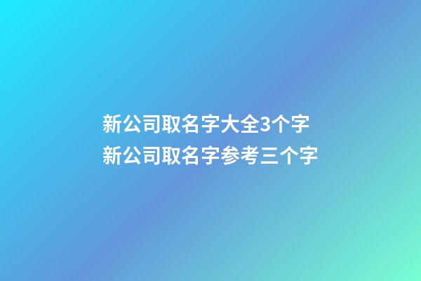 新公司取名字大全3个字 新公司取名字参考三个字-第1张-公司起名-玄机派